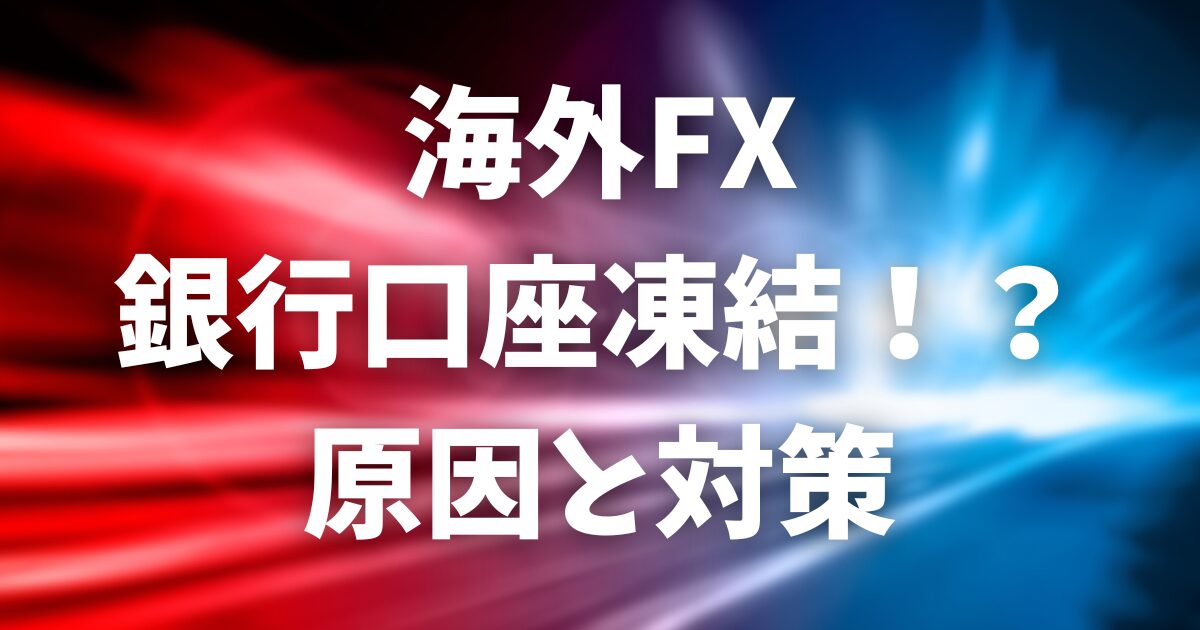 【2025年最新】海外FXの銀行口座凍結はなぜ起きる？原因と仮想通貨を使った安全な対策を徹底解説